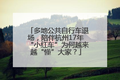 多地公共自行车退场，陪伴杭州17年“小红车”为何越来越“懂”大家？