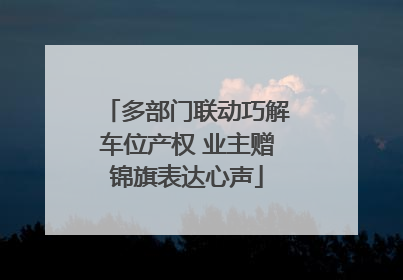 多部门联动巧解车位产权 业主赠锦旗表达心声