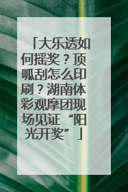 大乐透如何摇奖？顶呱刮怎么印刷？湖南体彩观摩团现场见证“阳光开奖”