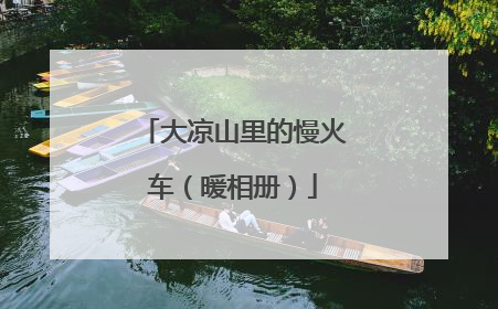 大凉山里的慢火车（暖相册）