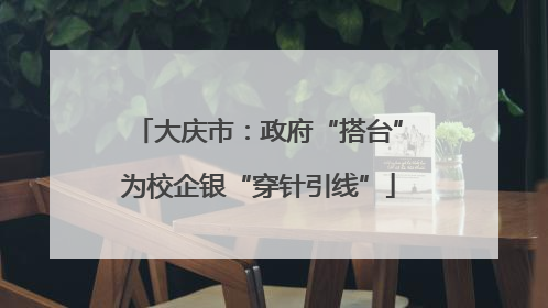 大庆市：政府“搭台”为校企银“穿针引线”