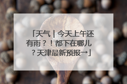 天气｜今天上午还有雨？！都下在哪儿？天津最新预报→