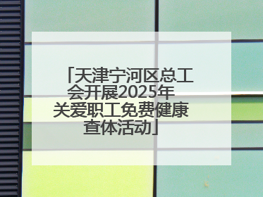 天津宁河区总工会开展2025年关爱职工免费健康查体活动