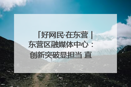 好网民·在东营｜东营区融媒体中心：创新突破显担当 直播赋能谱华章