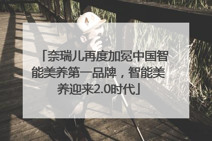 奈瑞儿再度加冕中国智能美养第一品牌，智能美养迎来2.0时代