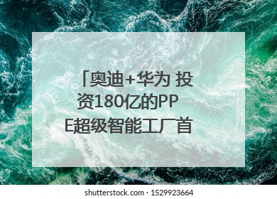 奥迪+华为 投资180亿的PPE超级智能工厂首款产品要搞大事情？｜粤港澳车展