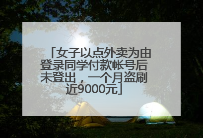 女子以点外卖为由登录同学付款帐号后未登出，一个月盗刷近9000元