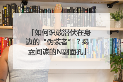 如何识破潜伏在身边的“伪装者”？揭露间谍的N副面孔