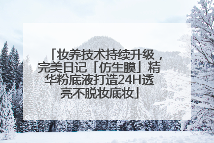 妆养技术持续升级，完美日记「仿生膜」精华粉底液打造24H透亮不脱妆底妆