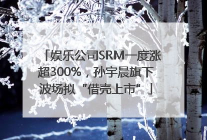 娱乐公司SRM一度涨超300%，孙宇晨旗下波场拟“借壳上市”