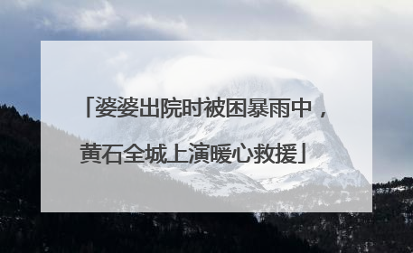 婆婆出院时被困暴雨中，黄石全城上演暖心救援