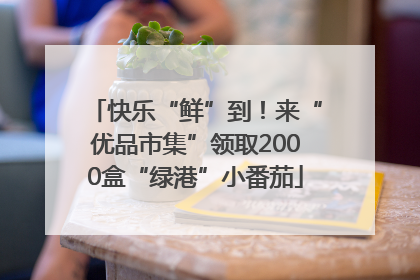 快乐“鲜”到！来“优品市集”领取2000盒“绿港”小番茄