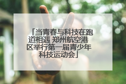 当青春与科技在跑道相遇 郑州航空港区举行第一届青少年科技运动会