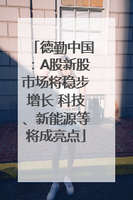 德勤中国：A股新股市场将稳步增长 科技、新能源等将成亮点