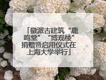 徽派古建筑“鹿鸣堂”“博观楼”捐赠暨启用仪式在上海大学举行