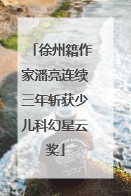 徐州籍作家潘亮连续三年斩获少儿科幻星云奖