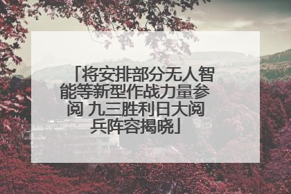 将安排部分无人智能等新型作战力量参阅 九三胜利日大阅兵阵容揭晓