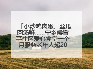 小炒鸡肉嫩、丝瓜肉汤鲜……宁乡候旨亭社区爱心食堂一个月服务老年人超2000人次