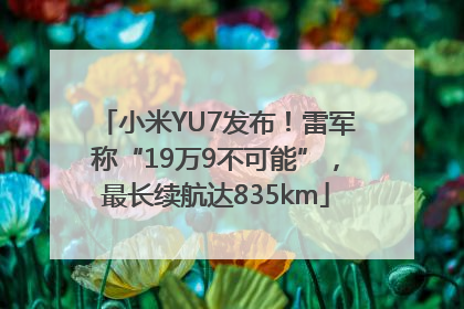 小米YU7发布！雷军称“19万9不可能”，最长续航达835km