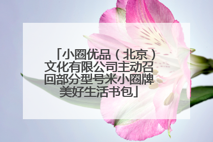 小圈优品（北京）文化有限公司主动召回部分型号米小圈牌美好生活书包