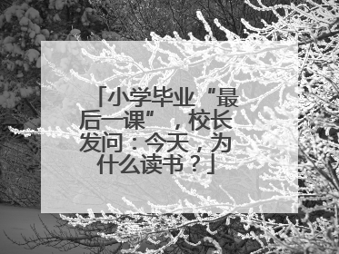 小学毕业“最后一课”，校长发问：今天，为什么读书？