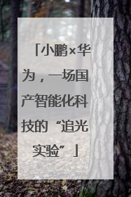 小鹏×华为，一场国产智能化科技的“追光实验”