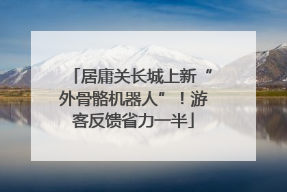 居庸关长城上新“外骨骼机器人”！游客反馈省力一半