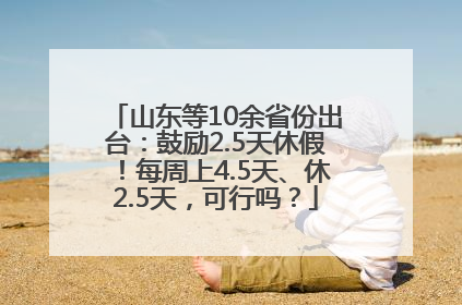 山东等10余省份出台：鼓励2.5天休假！每周上4.5天、休2.5天，可行吗？