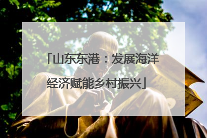 山东东港：发展海洋经济赋能乡村振兴