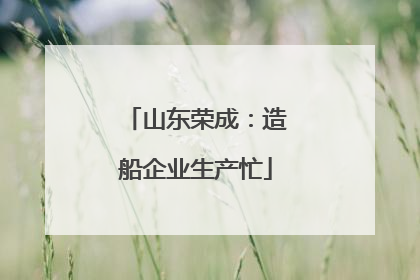山东荣成：造船企业生产忙