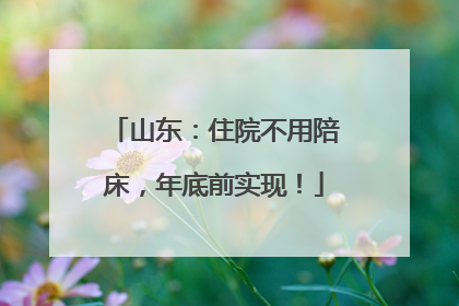 山东：住院不用陪床，年底前实现！