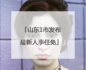 山东1市发布最新人事任免
