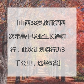 山西38岁教师第四次带高中毕业生长途骑行：此次计划骑行近3千公里，途经5省