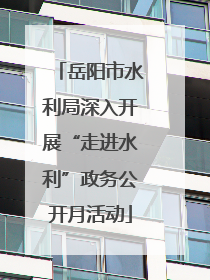岳阳市水利局深入开展“走进水利”政务公开月活动