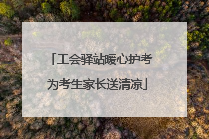 工会驿站暖心护考 为考生家长送清凉