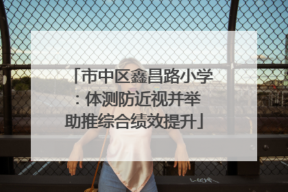 市中区鑫昌路小学：体测防近视并举 助推综合绩效提升