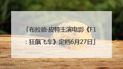 布拉德·皮特主演电影《F1：狂飙飞车》定档6月27日