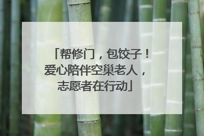 帮修门，包饺子！爱心陪伴空巢老人，志愿者在行动