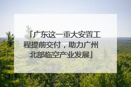 广东这一重大安置工程提前交付，助力广州北部临空产业发展
