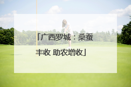广西罗城：桑蚕丰收 助农增收