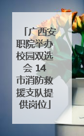 广西安职院举办校园双选会 14市消防救援支队提供岗位