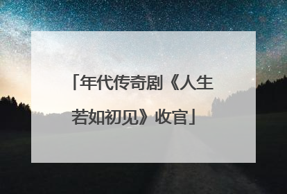 年代传奇剧《人生若如初见》收官