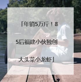 年销5万斤！85后福建小伙独创大头菜小龙虾