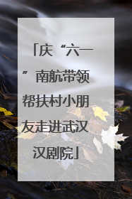 庆“六一”南航带领帮扶村小朋友走进武汉汉剧院