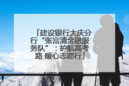 建设银行大庆分行“张富清金融服务队”：护航高考路 暖心志愿行