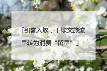 引客入堰，十堰文旅流量转为消费“留量”