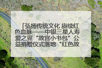 弘扬传统文化 赓续红色血脉——中银三星人寿爱之翼“故宫小书包”公益捐赠仪式落地“红色故都”江西瑞金