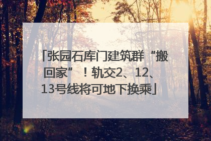 张园石库门建筑群“搬回家”！轨交2、12、13号线将可地下换乘