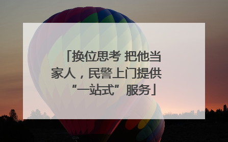 换位思考 把他当家人，民警上门提供“一站式”服务