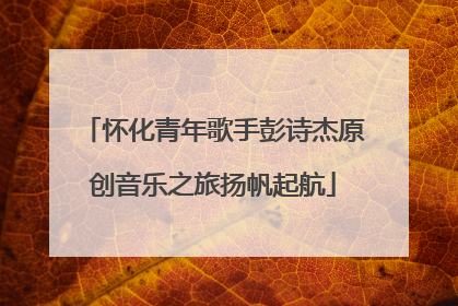 怀化青年歌手彭诗杰原创音乐之旅扬帆起航